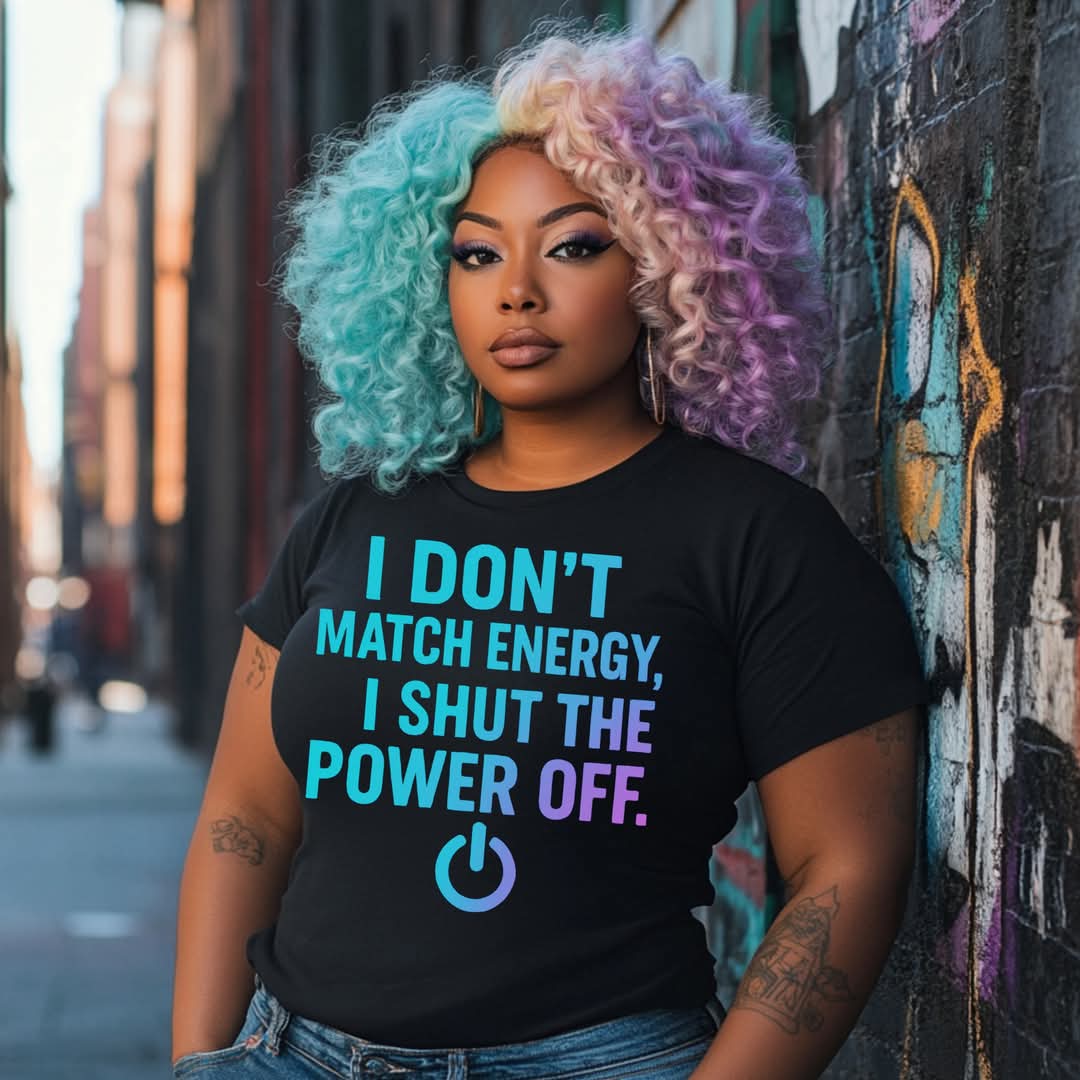 I DON’T MATCH ENERGY I SHUT THE POWER OFF
