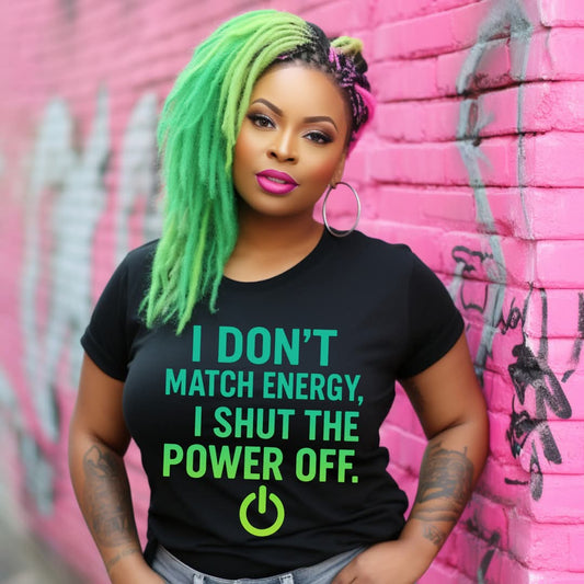 I DON’T MATCH ENERGY I SHUT THE POWER OFF